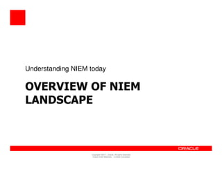 Understanding NIEM today

OVERVIEW OF NIEM
LANDSCAPE



                   Copyright ©2011, Oracle. All rights reserved.
                    Oracle Draft Materials – Limited Circulation
 
