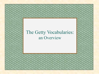 The Getty Vocabularies:
      an Overview
 