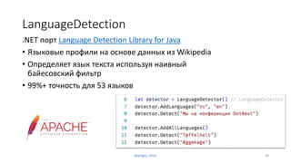 LanguageDetection
.NET порт Language Detection Library for Java
• Языковые профили на основе данных из Wikipedia
• Определяет язык текста используя наивный
байесовский фильтр
• 99%+ точность для 53 языков
48@sergey_tihon
 