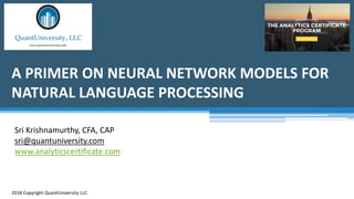 A PRIMER ON NEURAL NETWORK MODELS FOR
NATURAL LANGUAGE PROCESSING
2018 Copyright QuantUniversity LLC.
Sri Krishnamurthy, CFA, CAP
sri@quantuniversity.com
www.analyticscertificate.com
 