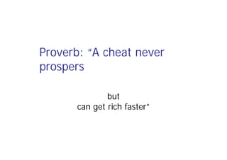 Proverb: “A cheat never
prospers
but
can get rich faster”
 