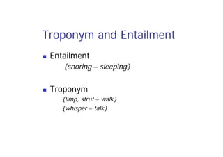 Troponym and Entailment
 Entailment
{snoring – sleeping}
 Troponym
{limp, strut – walk}
{whisper – talk}
 