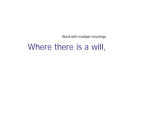 Where there is a will,
Word with multiple meanings
 