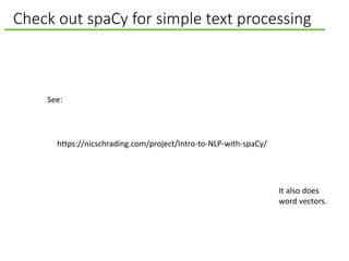 Check out spaCy for simple text processing
https://nicschrading.com/project/Intro-to-NLP-with-spaCy/
It also does
word vectors.
See:
 