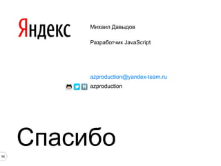 56
Михаил Давыдов
Разработчик JavaScript
azproduction@yandex-team.ru
azproduction
Спасибо
 