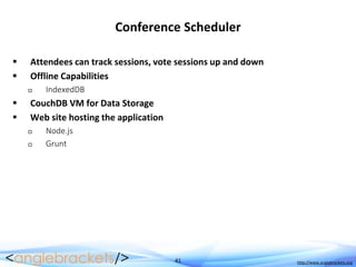 41 http://www.anglebrackets.org
Conference Scheduler
 Attendees can track sessions, vote sessions up and down
 Offline Capabilities
 IndexedDB
 CouchDB VM for Data Storage
 Web site hosting the application
 Node.js
 Grunt
 