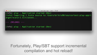 Fortunately, Play/SBT support incremental 
compilation and hot reload! 
 