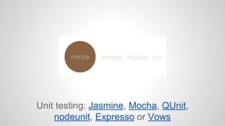 Unit testing: Jasmine, Mocha, QUnit, 
nodeunit, Expresso or Vows 
 