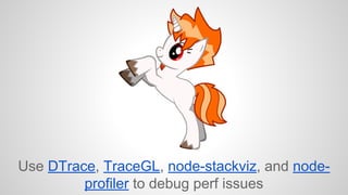 Use DTrace, TraceGL, node-stackviz, and node-profiler 
to debug perf issues 
 