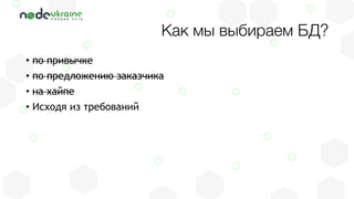 • по привычке
• по предложению заказчика
• на хайпе
• Исходя из требований
Как мы выбираем БД?
 