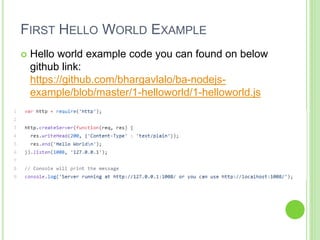 FIRST HELLO WORLD EXAMPLE
 Hello world example code you can found on below
github link:
https://github.com/bhargavlalo/ba-nodejs-
example/blob/master/1-helloworld/1-helloworld.js
 