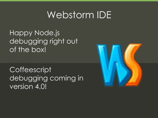 Webstorm IDE
Happy Node.js
debugging right out
of the box!

Coffeescript
debugging coming in
version 4.0!
 
