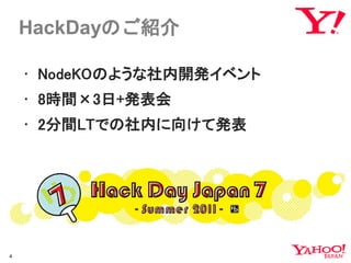 HackDayのご紹介

    • NodeKOのような社内開発イベント
    • 8時間×3日+発表会
    • 2分間LTでの社内に向けて発表




4
 