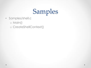 Samples
• Samples/shell.c
o Main()
o CreateShellContext()
 