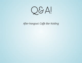 Q&A!
After-hangout: Caffe Bar Kolding

 