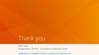 Thank you
Parth Joshi
Entrepreneur | Techno - Consultant | Corporate Trainer
parthjoshi.in | LinkedIN | Twitter | joshiparthin@gmail.com
 