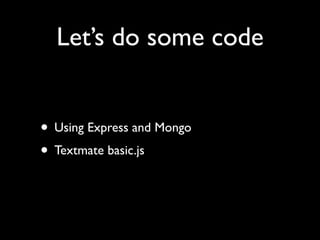 Let’s do some code


• Using Express and Mongo
• Textmate basic.js
 