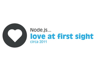 love at first sight
circa 2011
Node.js...
 