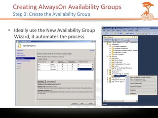 Creating AlwaysOn Availability Groups
  Step 3: Create the Availability Group


• Ideally use the New Availability Group
  Wizard, it automates the process
 