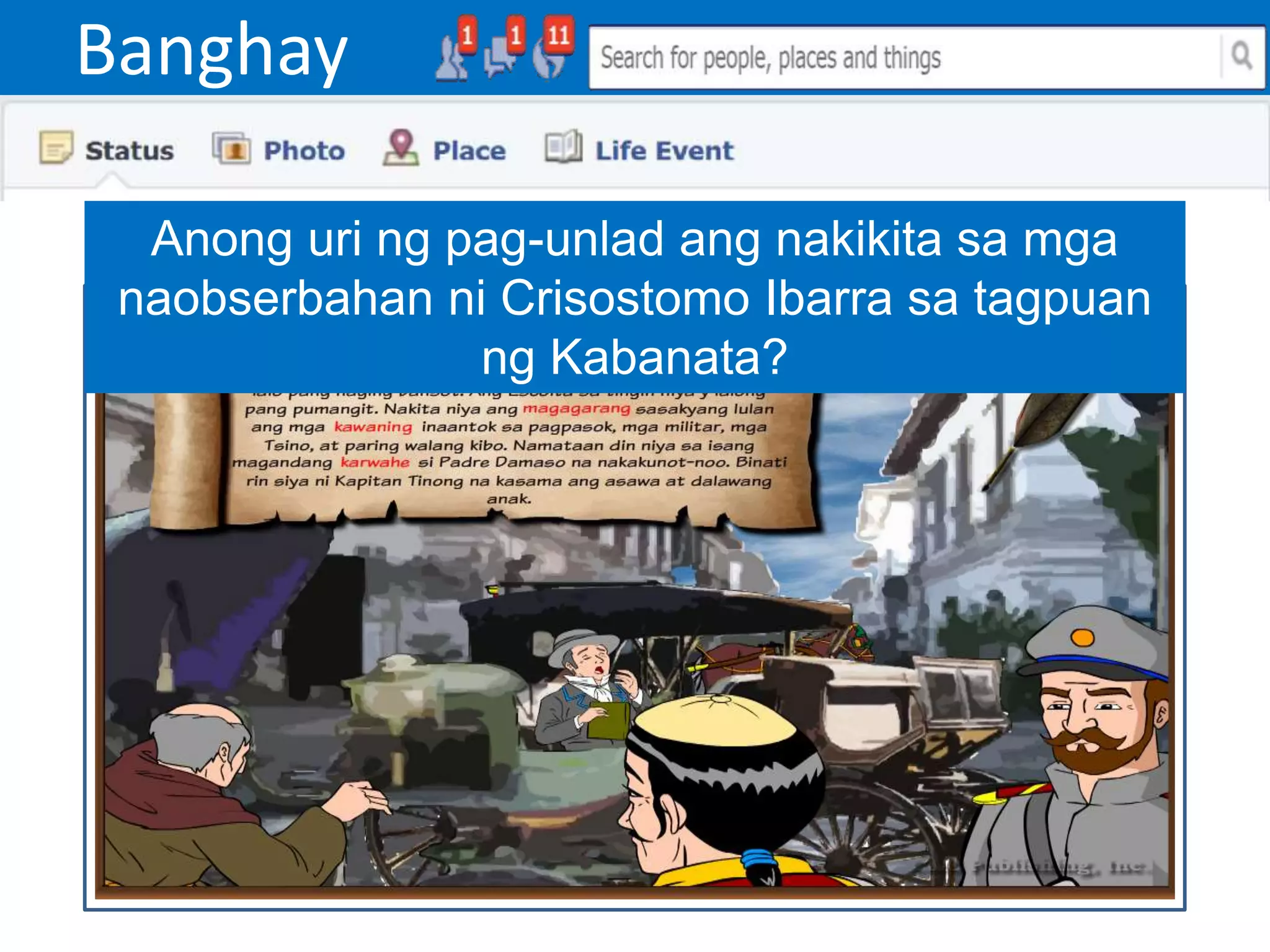 Banghay
Anong uri ng pag-unlad ang nakikita sa mga
naobserbahan ni Crisostomo Ibarra sa tagpuan
ng Kabanata?
 