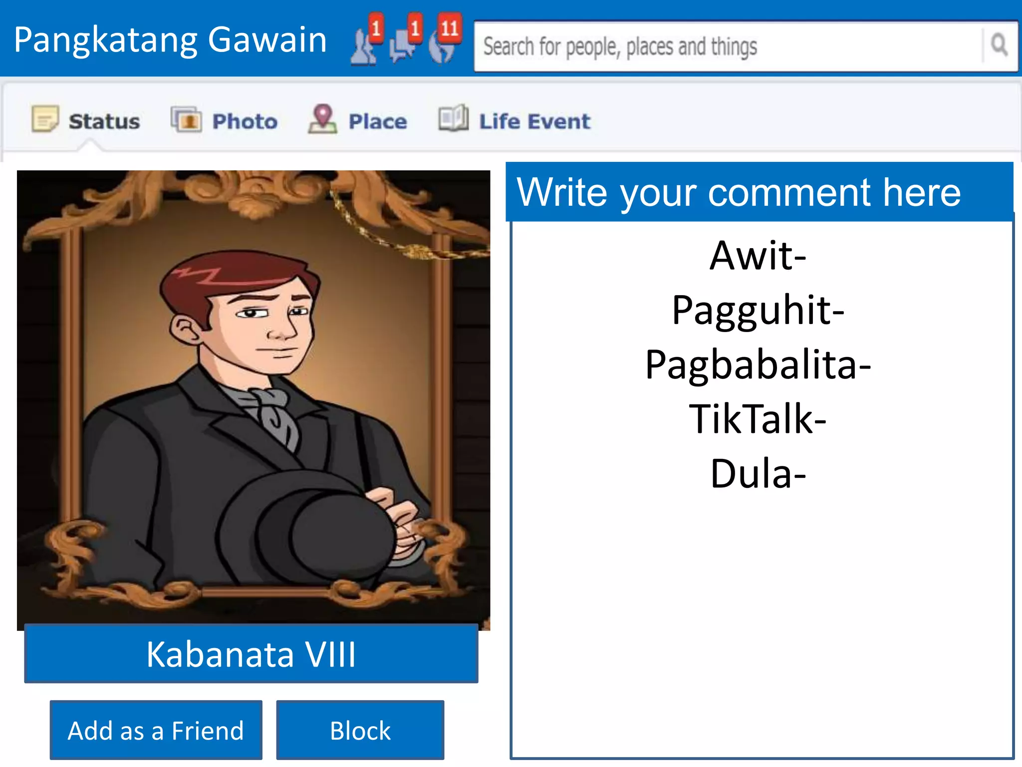 Pangkatang Gawain
Add as a Friend Block
Write your comment here
Awit-
Pagguhit-
Pagbabalita-
TikTalk-
Dula-
Kabanata VIII
 