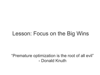 Lesson: Focus on the Big Wins


“Premature optimization is the root of all evil”
              - Donald Knuth
 
