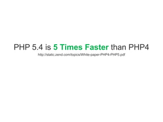 PHP 5.4 is 5 Times Faster than PHP4
      http://static.zend.com/topics/White-paper-PHP4-PHP5.pdf
 