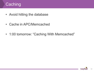 Caching

• Avoid hitting the database

• Cache in APC/Memcached

• 1:00 tomorrow: “Caching With Memcached”




                                            44
 