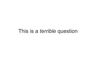 This is a terrible question
 