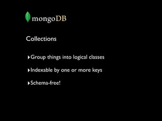 Collections

‣Group things into logical classes
‣Indexable by one or more keys
‣Schema-free!
 