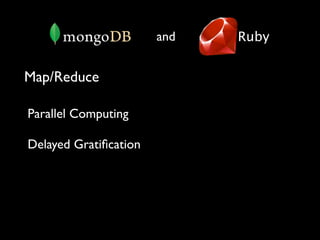 and   Ruby


Map/Reduce

Parallel Computing

Delayed Gratiﬁcation
 