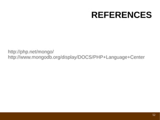 REFERENCES


http://php.net/mongo/
http://www.mongodb.org/display/DOCS/PHP+Language+Center




                                                          52
 