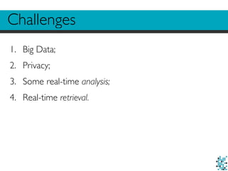 Challenges
1. Big Data;
2. Privacy;
3. Some real-time analysis;
4. Real-time retrieval.
 