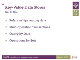 +
NoSQL (part 2) - CAP Theorem & Column Oriented
33
11
Winter 2015
Key-Value Data Stores
 Relationships among data
 Multi-operation Transactions
 Query by Data
 Operations by Sets
Not to Use
 