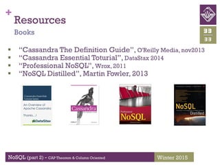 +
NoSQL (part 2) - CAP Theorem & Column Oriented
33
33
Winter 2015
Resources
Books
 “Cassandra The Definition Guide”, O'Reilly Media, nov2013
 “Cassandra Essential Toturial”, DataStax 2014
 “Professional NoSQL”, Wrox, 2011
 “NoSQL Distilled”, Martin Fowler, 2013
 