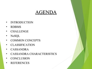 AAGGEENNDDAA 
• INTRODUCTION 
• RDBMS 
• CHALLENGE 
• NoSQL 
• COMMON CONCEPTS 
• CLASSIFICATION 
• CASSANDRA 
• CASSANDRA CHARACTERISTICS 
• CONCLUSION 
• REFERENCES 
 