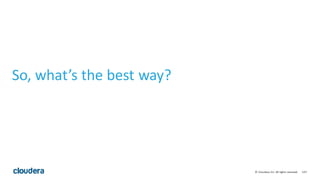 107©	
  Cloudera,	
  Inc.	
  All	
  rights	
  reserved.
So,	
  what’s	
  the	
  best	
  way?
 