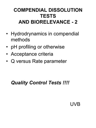 COMPENDIAL DISSOLUTION
TESTS
AND BIORELEVANCE - 2
• Hydrodrynamics in compendial
methods
• pH profiling or otherwise
• Acceptance criteria
• Q versus Rate parameter
Quality Control Tests !!!!
UVB
 