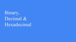 Binary,
Decimal &
Hexadecimal
 