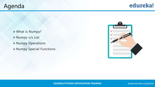 www.edureka.co/pythonEDUREKA PYTHON CERTIFICATION TRAINING
Agenda
➢ What is Numpy?
➢ Numpy v/s List
➢ Numpy Operations
➢ Numpy Special Functions
 