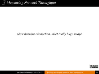 3 Measuring Network Throughput



        Slow network connection, meet really huge image




        NY #WebPerf Meetup / 2012-09-13   Abusing JavaScript to Measure Web Performance   30
 