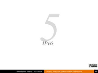 5     IPv6



NY #WebPerf Meetup / 2012-09-13    Abusing JavaScript to Measure Web Performance   48
 
