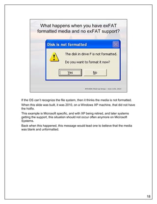 If the OS can’t recognize the file system, then it thinks the media is not formatted.
When this slide was built, it was 2010, on a Windows XP machine, that did not have
the hotfix.
This example is Microsoft specific, and with XP being retired, and later systems
getting the support, this situation should not occur often anymore on Microsoft
Systems.
Back when this happened this message would lead one to believe that the mediaBack when this happened, this message would lead one to believe that the media
was blank and unformatted.
18
 
