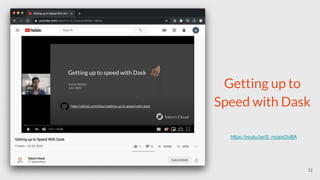 Getting up to
Speed with Dask
https://youtu.be/S_ncqocDcBA
12
 