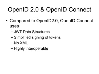 OpenID 2.0 & OpenID Connect
• Compared to OpenID2.0, OpenID Connect
uses
– JWT Data Structures
– Simplified signing of tokens
– No XML
– Highly interoperable
 