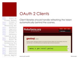 OAuth 2 Clients
Client libraries should handle refreshing the token
automatically behind the scenes.




aaron.pk/oauth2                                   @aaronpk
 