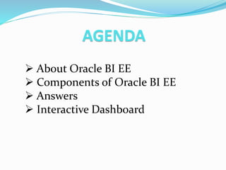AGENDA
 About Oracle BI EE
 Components of Oracle BI EE
 Answers
 Interactive Dashboard
 