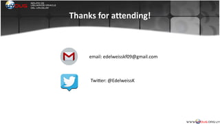 Thanks	
  for	
  attending!
email:	
  edelweisskf09@gmail.com	
  
TwiZer:	
  @EdelweissK
 