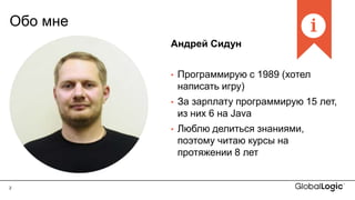 2
Обо мне
Андрей Сидун
• Программирую с 1989 (хотел
написать игру)
• За зарплату программирую 15 лет,
из них 6 на Java
• Люблю делиться знаниями,
поэтому читаю курсы на
протяжении 8 лет
 