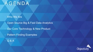 2
A G E N D A
• Who We Are
• Open Source Big & Fast Data Analytics
• Our Core Technology & New Product
• Pattern Finding Examples
• Q & A
 